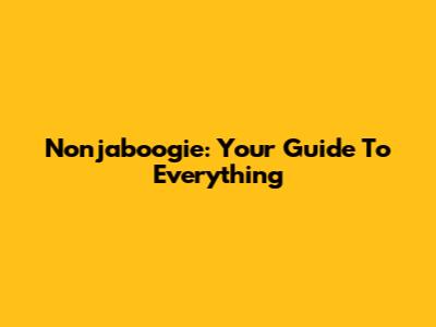 Nonjaboogie: Your Guide To Everything