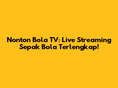Nonton Bola TV: Live Streaming Sepak Bola Terlengkap!