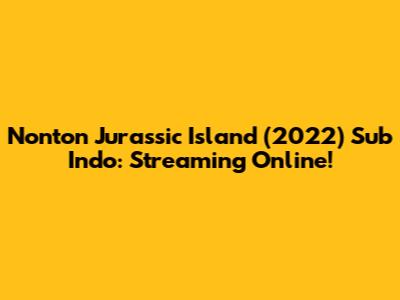 Nonton Jurassic Island (2022) Sub Indo: Streaming Online!