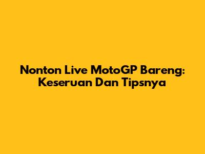 Nonton Live MotoGP Bareng: Keseruan Dan Tipsnya