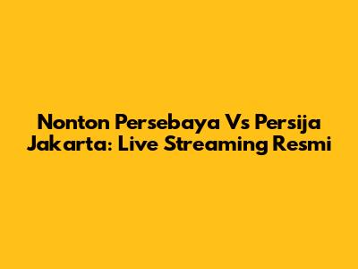 Nonton Persebaya Vs Persija Jakarta: Live Streaming Resmi