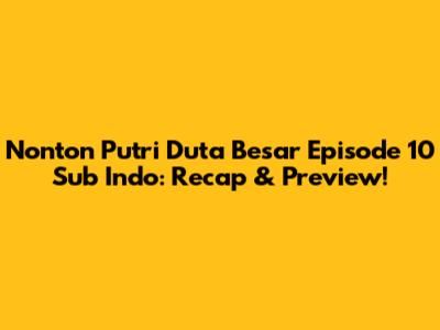 Nonton Putri Duta Besar Episode 10 Sub Indo: Recap & Preview!