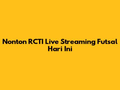 Nonton RCTI Live Streaming Futsal Hari Ini