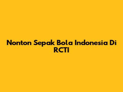Nonton Sepak Bola Indonesia Di RCTI