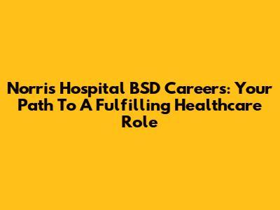 Norris Hospital BSD Careers: Your Path To A Fulfilling Healthcare Role
