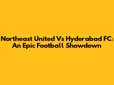 Northeast United Vs Hyderabad FC: An Epic Football Showdown