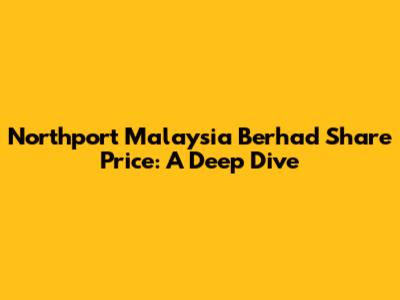 Northport Malaysia Berhad Share Price: A Deep Dive