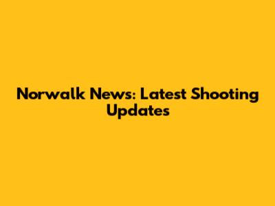 Norwalk News: Latest Shooting Updates