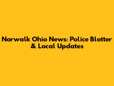 Norwalk Ohio News: Police Blotter & Local Updates