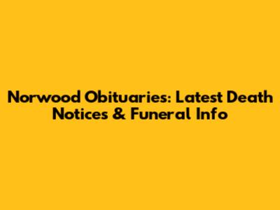 Norwood Obituaries: Latest Death Notices & Funeral Info