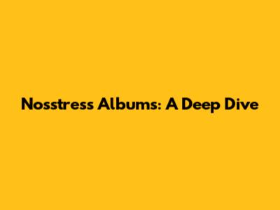 Nosstress Albums: A Deep Dive