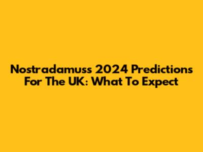 Nostradamus's 2024 Predictions For The UK: What To Expect