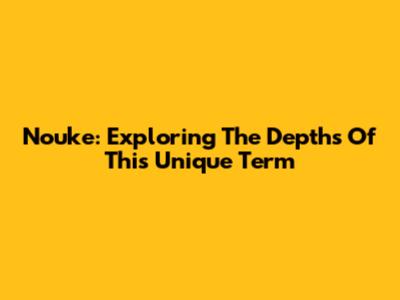 Nouke: Exploring The Depths Of This Unique Term