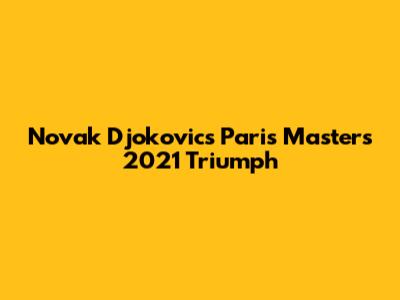 Novak Djokovic's Paris Masters 2021 Triumph