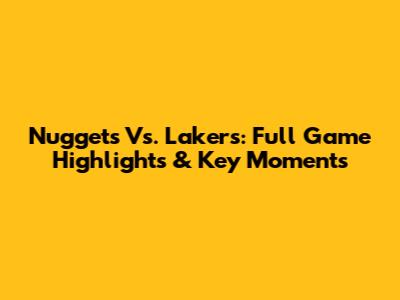 Nuggets Vs. Lakers: Full Game Highlights & Key Moments