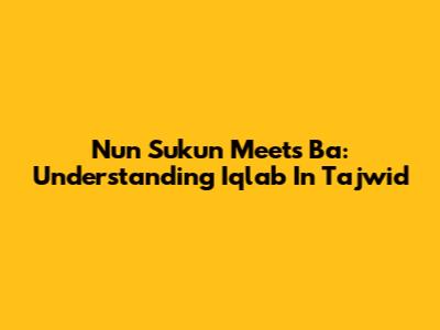 Nun Sukun Meets Ba: Understanding Iqlab In Tajwid