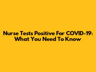 Nurse Tests Positive For COVID-19: What You Need To Know