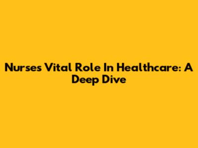 Nurses' Vital Role In Healthcare: A Deep Dive