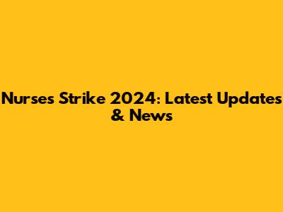 Nurses Strike 2024: Latest Updates & News