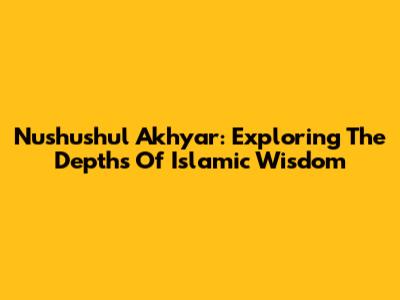 Nushushul Akhyar: Exploring The Depths Of Islamic Wisdom