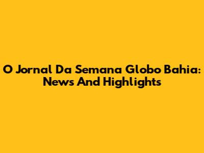O Jornal Da Semana Globo Bahia: News And Highlights