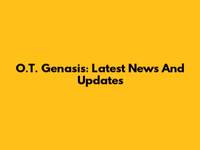 O.T. Genasis: Latest News And Updates