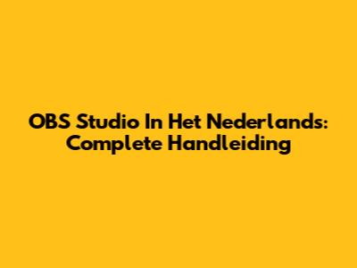 OBS Studio In Het Nederlands: Complete Handleiding