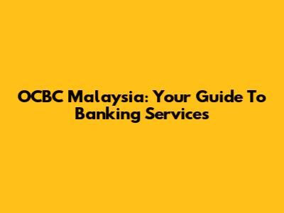 OCBC Malaysia: Your Guide To Banking Services