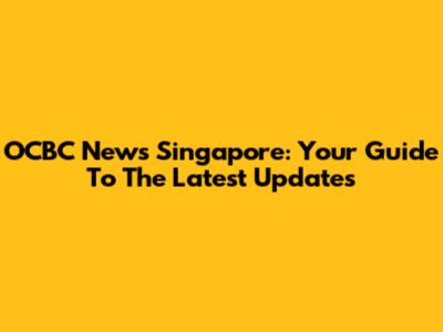 OCBC News Singapore: Your Guide To The Latest Updates