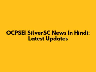 OCPSEI SilverSC News In Hindi: Latest Updates