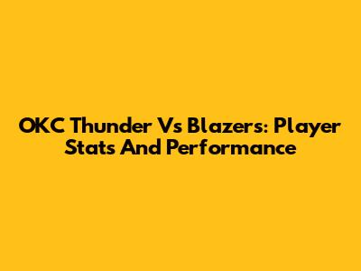 OKC Thunder Vs Blazers: Player Stats And Performance
