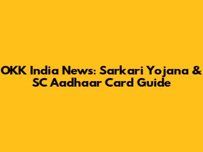 OKK India News: Sarkari Yojana & SC Aadhaar Card Guide