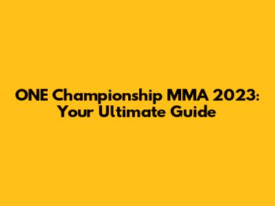 ONE Championship MMA 2023: Your Ultimate Guide