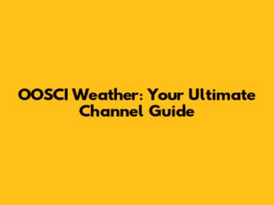 OOSCI Weather: Your Ultimate Channel Guide