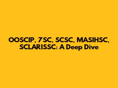 OOSCIP, 7SC, SCSC, MASIHSC, SCLARISSC: A Deep Dive