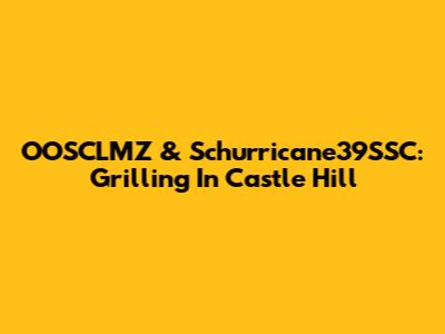 OOSCLMZ & Schurricane39SSC: Grilling In Castle Hill