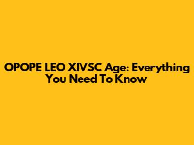 OPOPE LEO XIVSC Age: Everything You Need To Know