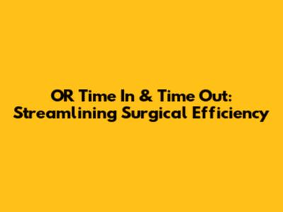 OR Time In & Time Out: Streamlining Surgical Efficiency
