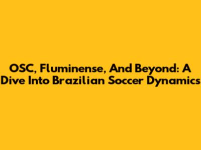 OSC, Fluminense, And Beyond: A Dive Into Brazilian Soccer Dynamics