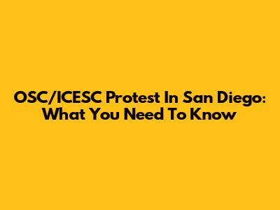 OSC/ICESC Protest In San Diego: What You Need To Know