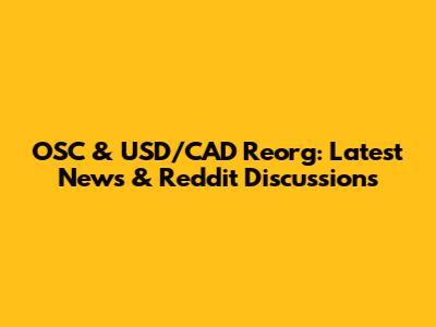 OSC & USD/CAD Reorg: Latest News & Reddit Discussions