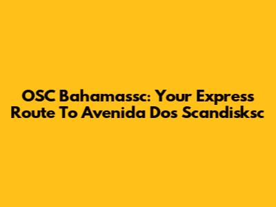 OSC Bahamassc: Your Express Route To Avenida Dos Scandisksc