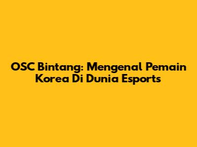 OSC Bintang: Mengenal Pemain Korea Di Dunia Esports