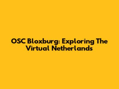 OSC Bloxburg: Exploring The Virtual Netherlands