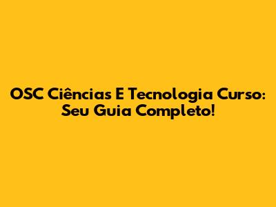 OSC Ciências E Tecnologia Curso: Seu Guia Completo!