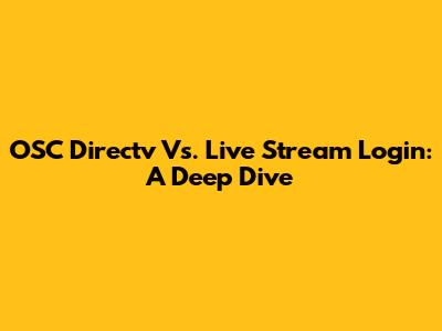 OSC Directv Vs. Live Stream Login: A Deep Dive