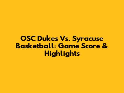 OSC Dukes Vs. Syracuse Basketball: Game Score & Highlights
