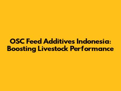 OSC Feed Additives Indonesia: Boosting Livestock Performance