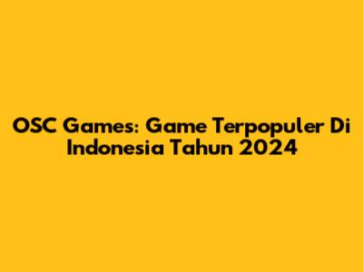 OSC Games: Game Terpopuler Di Indonesia Tahun 2024