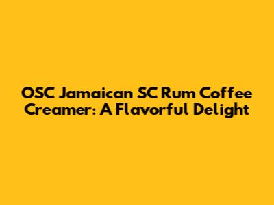 OSC Jamaican SC Rum Coffee Creamer: A Flavorful Delight